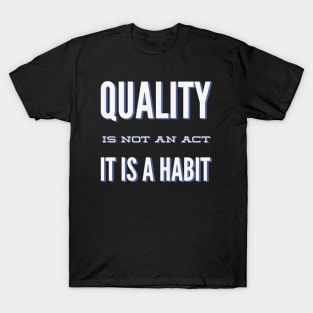 Quality is not an act it is a habit T-Shirt